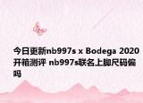 今日更新nb997s x Bodega 2020开箱测评 nb997s联名上脚尺码偏吗
