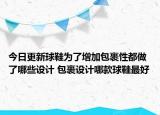 今日更新球鞋为了增加包裹性都做了哪些设计 包裹设计哪款球鞋最好