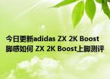 今日更新adidas ZX 2K Boost脚感如何 ZX 2K Boost上脚测评