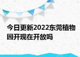 今日更新2022东莞植物园开现在开放吗