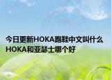 今日更新HOKA跑鞋中文叫什么 HOKA和亚瑟士哪个好