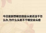 今日更新想睡觉但是头发还没干怎么办,为什么头发不干睡觉会头疼