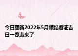 今日更新2022年5月领结婚证吉日一览表来了