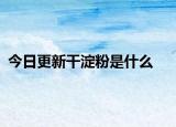 今日更新干淀粉是什么