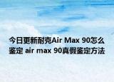 今日更新耐克Air Max 90怎么鉴定 air max 90真假鉴定方法
