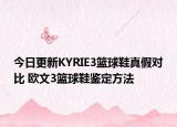 今日更新KYRIE3篮球鞋真假对比 欧文3篮球鞋鉴定方法