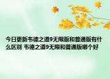 今日更新韦德之道9无限版和普通版有什么区别 韦德之道9无限和普通版哪个好