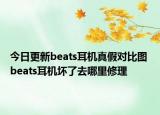 今日更新beats耳机真假对比图 beats耳机坏了去哪里修理