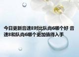 今日更新音速8对比队尚6哪个好 音速8和队尚6哪个更加值得入手