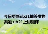 今日更新ub21抽签发售渠道 ub21上脚测评