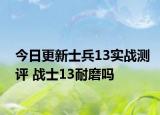 今日更新士兵13实战测评 战士13耐磨吗