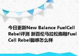 今日更新New Balance FuelCell Rebel评测 新百伦马拉松跑鞋FuelCell Rebel脚感怎么样