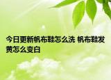 今日更新帆布鞋怎么洗 帆布鞋发黄怎么变白