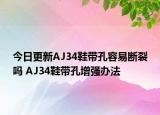 今日更新AJ34鞋带孔容易断裂吗 AJ34鞋带孔增强办法