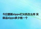 今日更新zippo打火机怎么样 实体店zippo多少钱一个