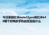 今日更新红米note11pro和红米k40哪个好两款手机的区别是什么