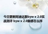 今日更新阿迪达斯byw x 2.0实战测评 byw x 2.0脚感怎么样