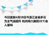 今日更新4月19日今浙江全省多云为主气温回升 杭州周六飙到31℃会入夏吗