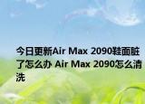 今日更新Air Max 2090鞋面脏了怎么办 Air Max 2090怎么清洗