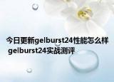 今日更新gelburst24性能怎么样 gelburst24实战测评
