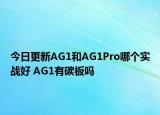 今日更新AG1和AG1Pro哪个实战好 AG1有碳板吗