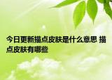 今日更新描点皮肤是什么意思 描点皮肤有哪些
