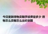 今日更新得物卖鞋手续费是多少 得物怎么卖鞋怎么出价划算