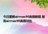 今日更新airmax90真假教程 耐克airmax90真假对比