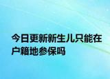 今日更新新生儿只能在户籍地参保吗