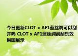 今日更新CLOT x AF1蓝丝绸可以刮开吗 CLOT x AF1蓝丝绸刮刮乐效果图展示