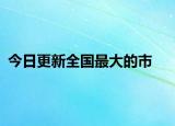 今日更新全国最大的市