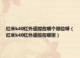 红米k40红外遥控在哪个部位呀（红米k40红外遥控在哪里）