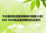 今日更新实战篮球鞋排行榜前十名2020 2020实战篮球鞋性价比排行