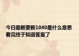 今日最新更新1040是什么意思 看完终于知道答案了
