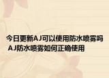 今日更新AJ可以使用防水喷雾吗 AJ防水喷雾如何正确使用