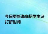 今日更新海底捞学生证打折时间