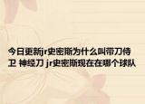 今日更新jr史密斯为什么叫带刀侍卫 神经刀 jr史密斯现在在哪个球队