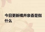 今日更新橘井泉香是指什么
