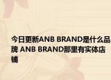 今日更新ANB BRAND是什么品牌 ANB BRAND那里有实体店铺