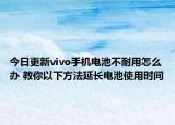今日更新vivo手机电池不耐用怎么办 教你以下方法延长电池使用时间