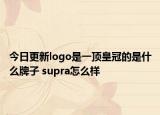 今日更新logo是一顶皇冠的是什么牌子 supra怎么样