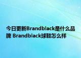 今日更新Brandblack是什么品牌 Brandblack球鞋怎么样