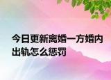 今日更新离婚一方婚内出轨怎么惩罚