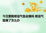 今日更新喷泡气垫会爆吗 喷泡气垫爆了怎么办