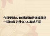 今日更新AJ1的脚感和普通板鞋是一样的吗 为什么AJ1脚感不同