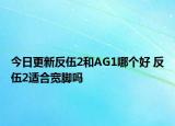 今日更新反伍2和AG1哪个好 反伍2适合宽脚吗