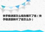 快手极速版怎么现在赚不了钱（快手极速版转不了钱怎么办）