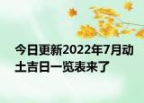 今日更新2022年7月动土吉日一览表来了