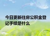 今日更新住房公积金登记手续是什么