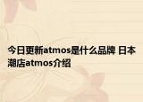 今日更新atmos是什么品牌 日本潮店atmos介绍